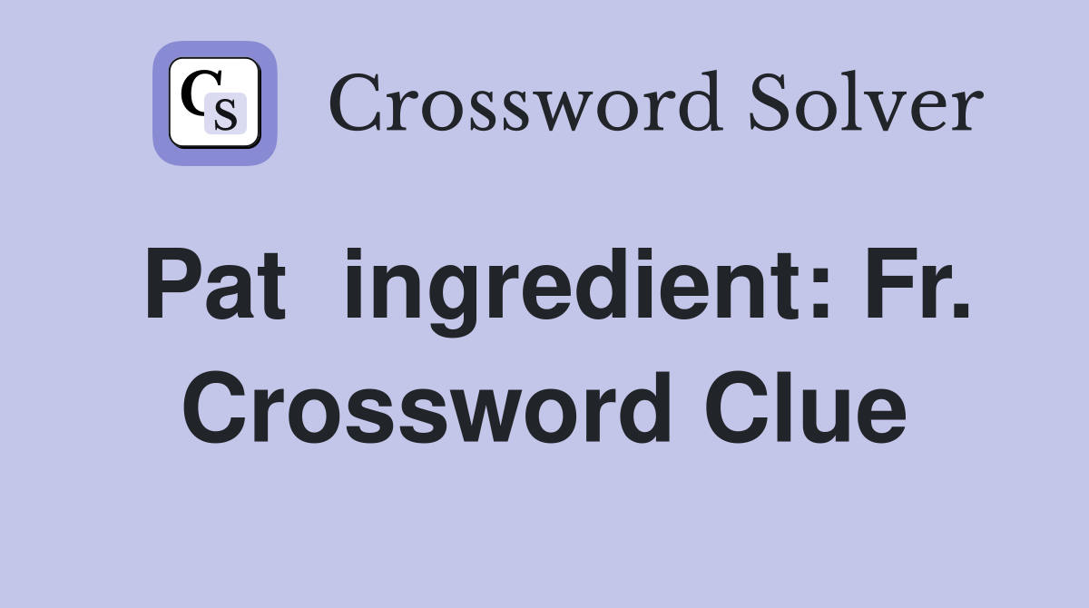 Pat  ingredient: Fr. Crossword Clue