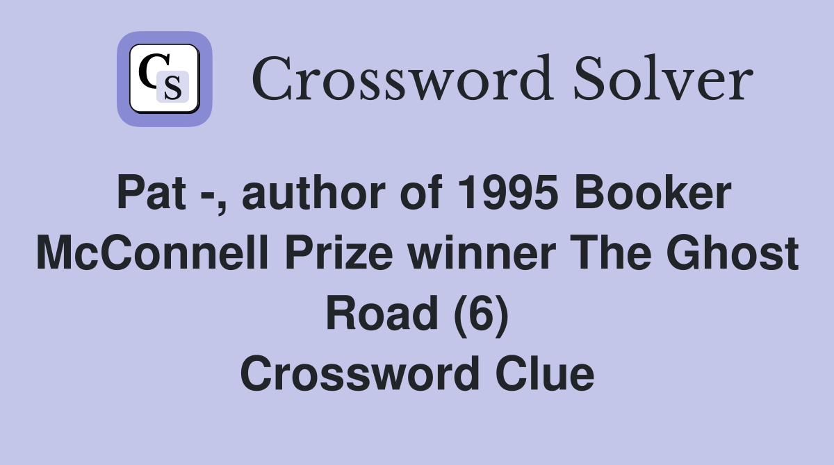 Pat -, author of 1995 Booker McConnell Prize winner The Ghost Road (6) Crossword Clue