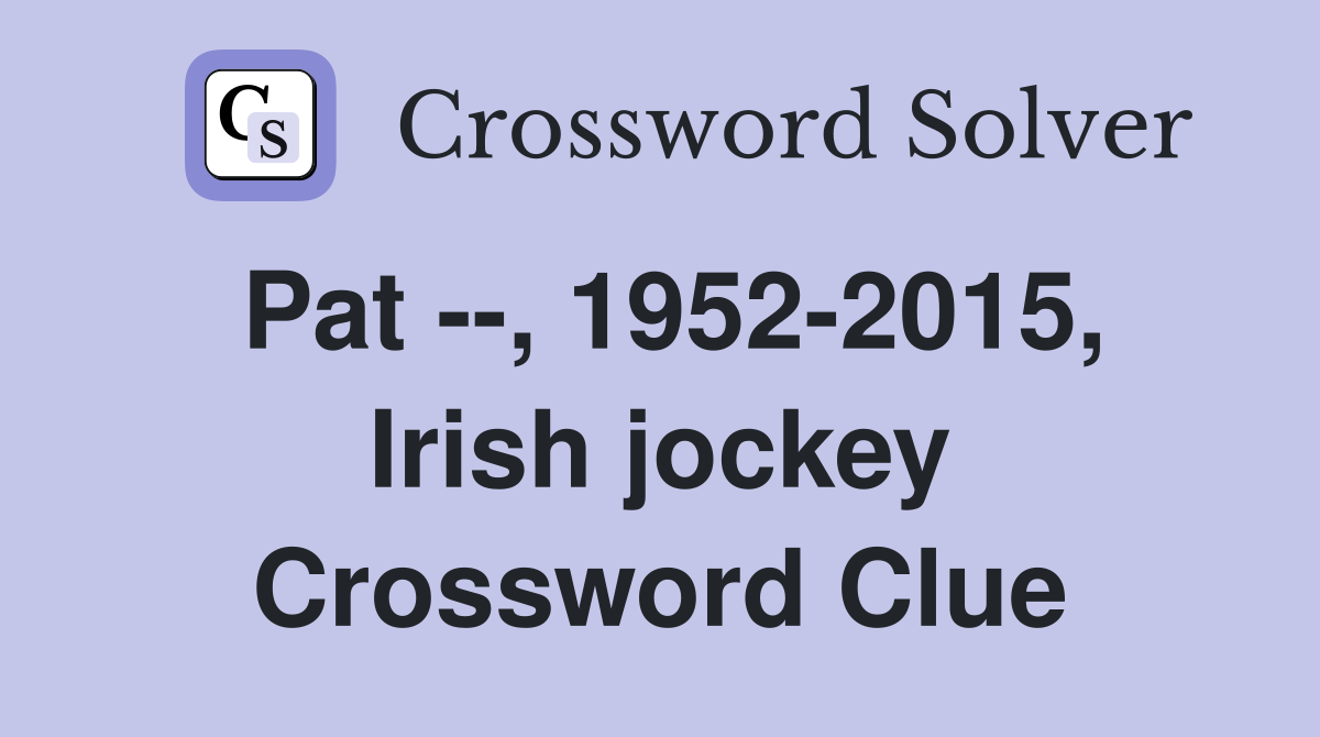 Pat --, 1952-2015, Irish jockey Crossword Clue