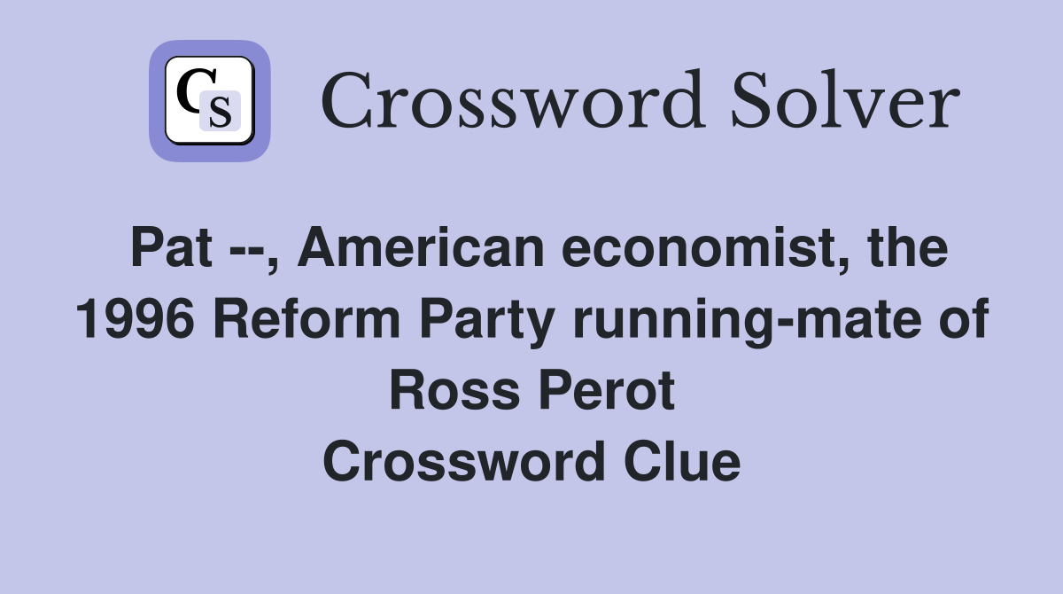 Pat --, American economist, the 1996 Reform Party running-mate of Ross Perot Crossword Clue