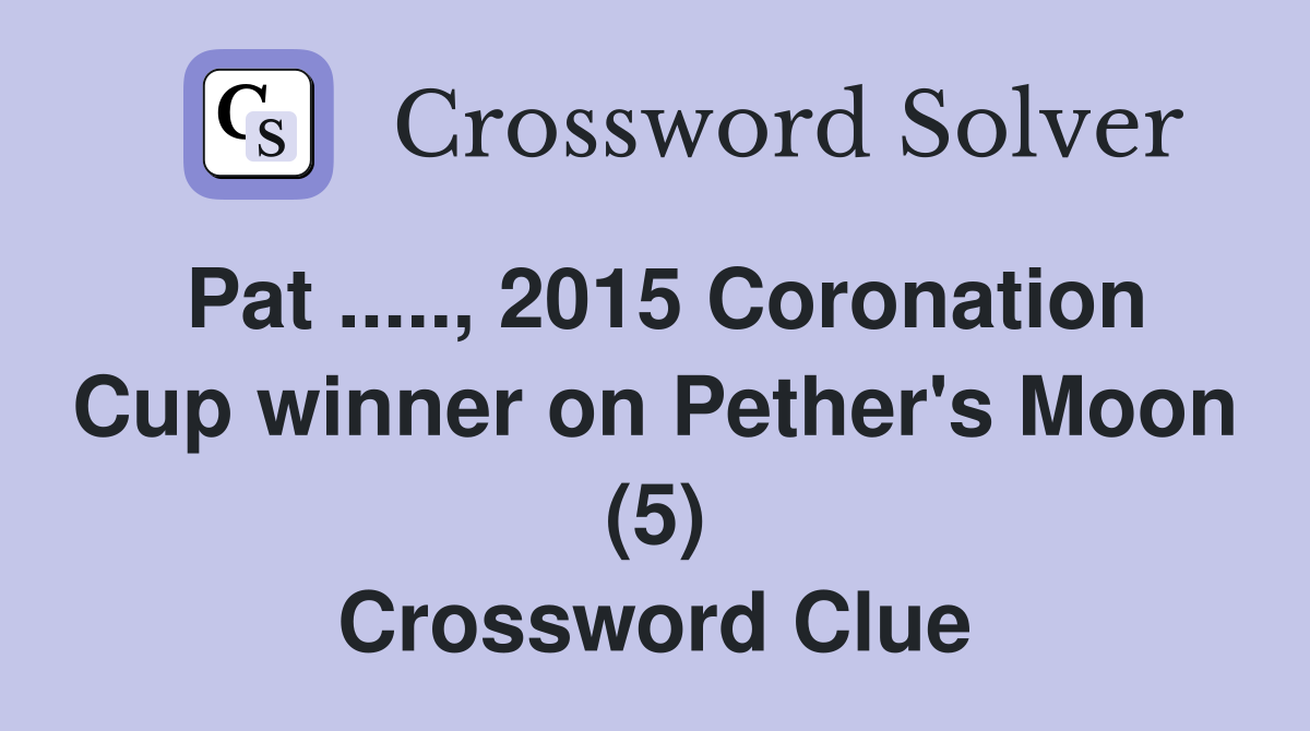 Pat ....., 2015 Coronation Cup winner on Pether's Moon (5) Crossword Clue
