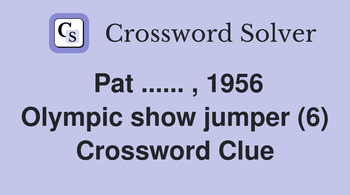 Pat ...... , 1956 Olympic show jumper (6) Crossword Clue