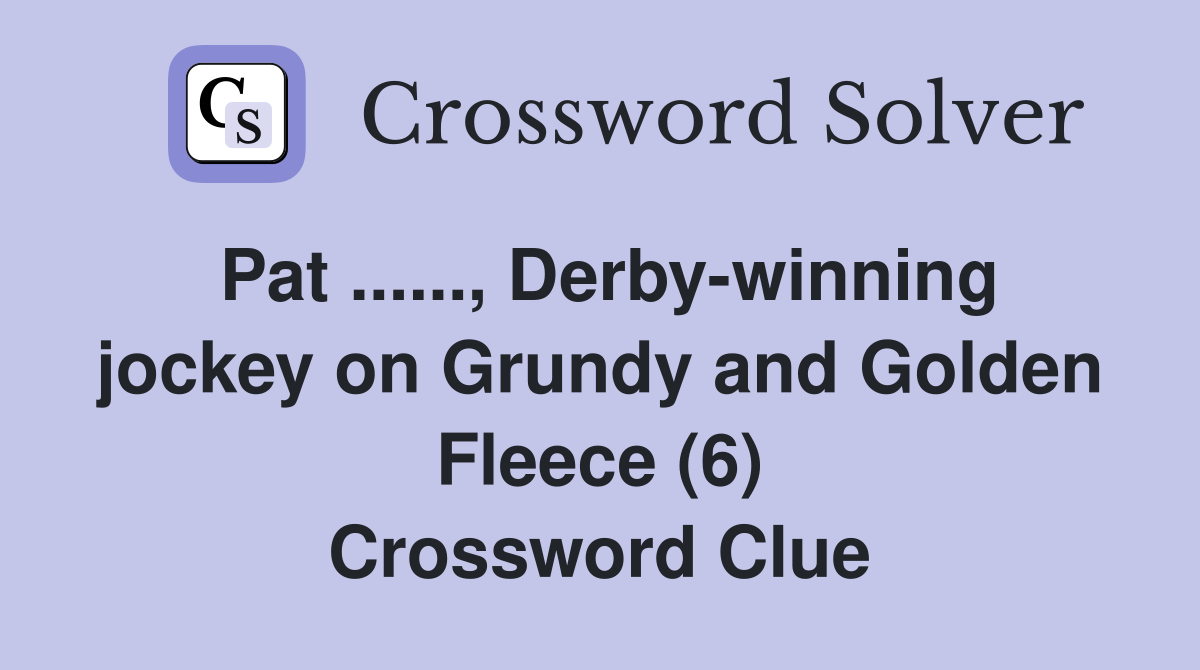 Pat ......, Derby-winning jockey on Grundy and Golden Fleece (6) Crossword Clue