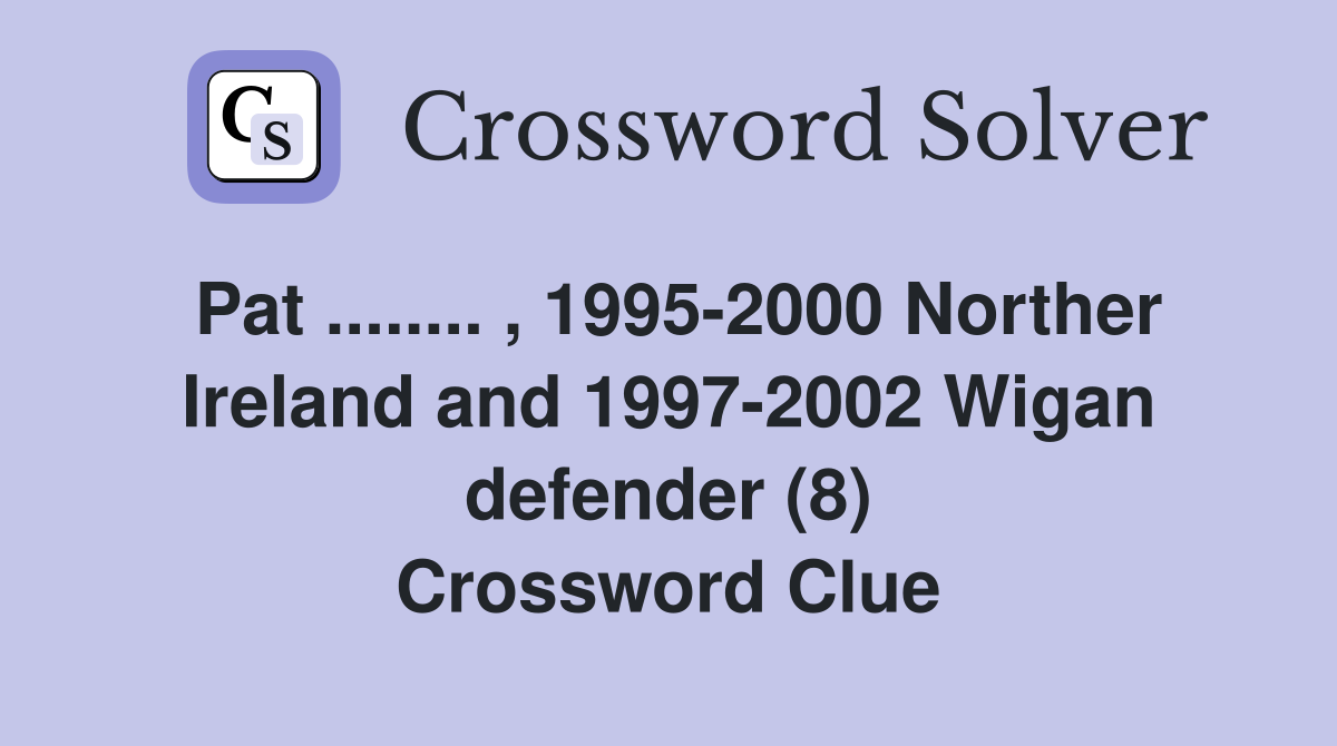 Pat ........ , 1995-2000 Norther Ireland and 1997-2002 Wigan defender (8) Crossword Clue