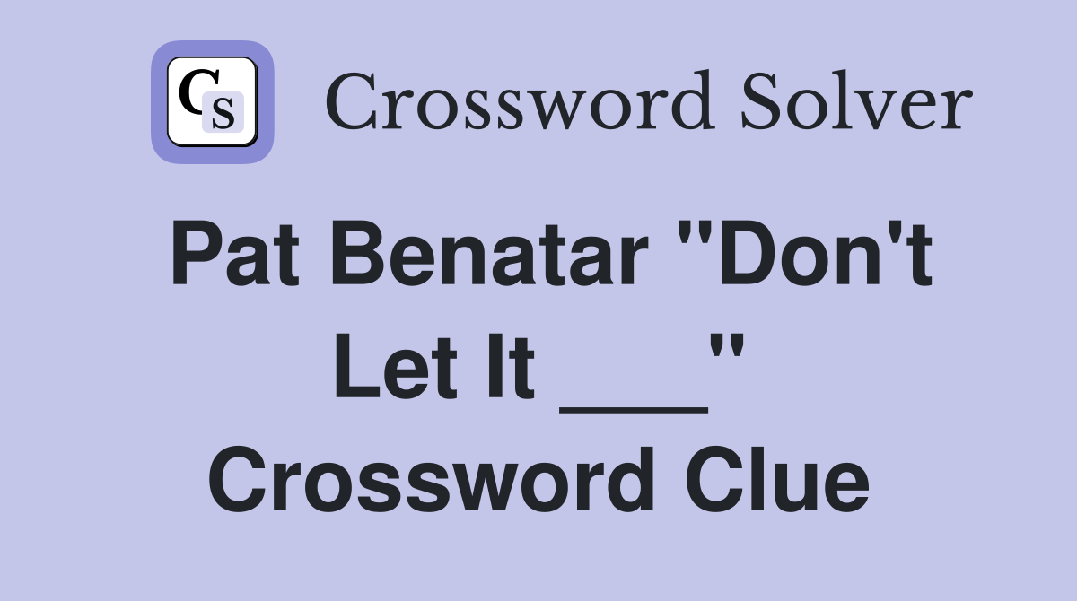 Pat Benatar "Don't Let It ___" Crossword Clue