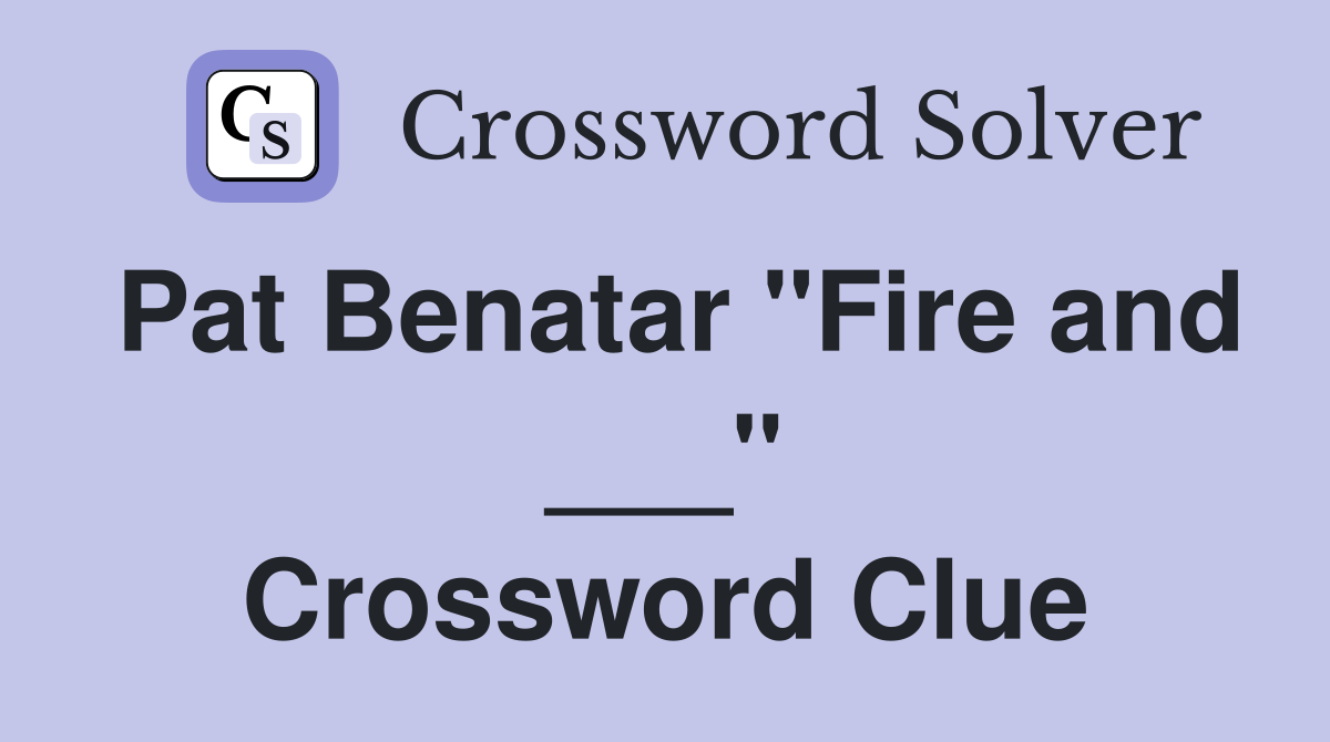 Pat Benatar "Fire and ___" Crossword Clue