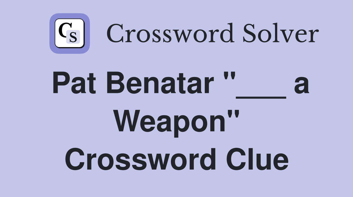 Pat Benatar "___ a Weapon" Crossword Clue