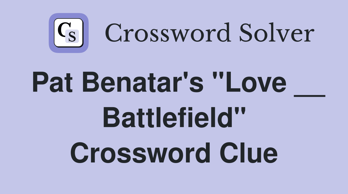 Pat Benatar's "Love __ Battlefield" Crossword Clue