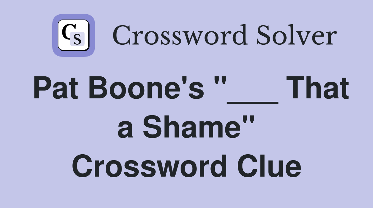 Pat Boone's "___ That a Shame" Crossword Clue