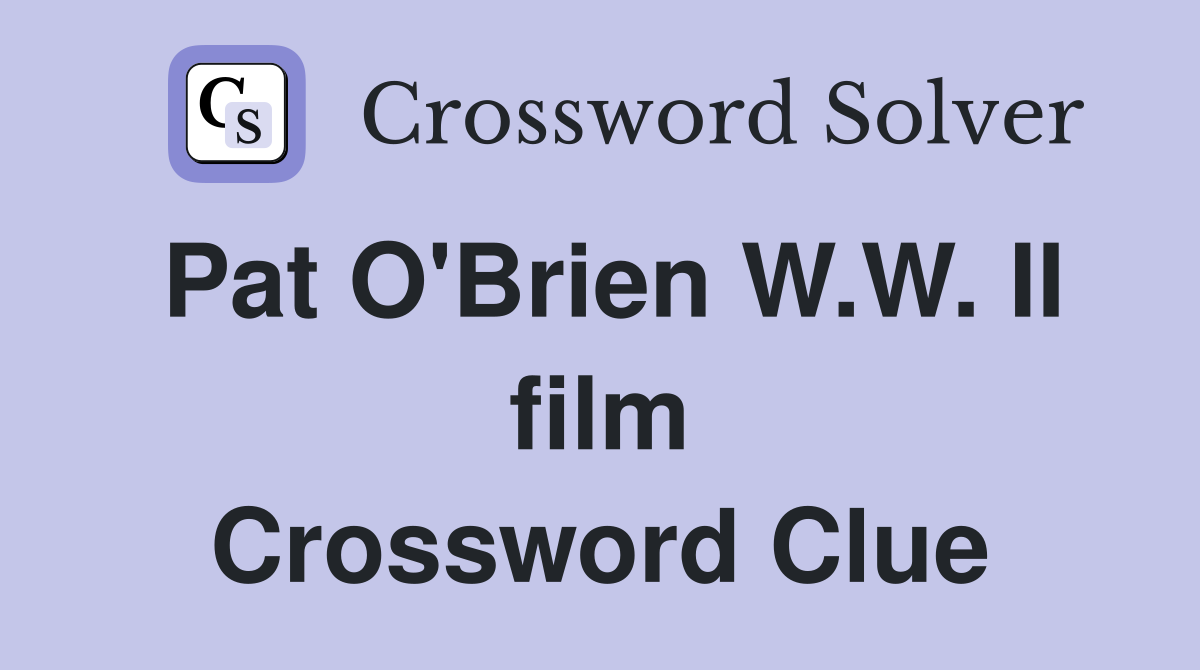Pat O'Brien W.W. II film Crossword Clue
