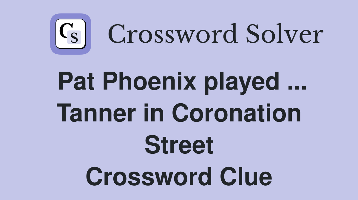 Pat Phoenix played ... Tanner in Coronation Street Crossword Clue