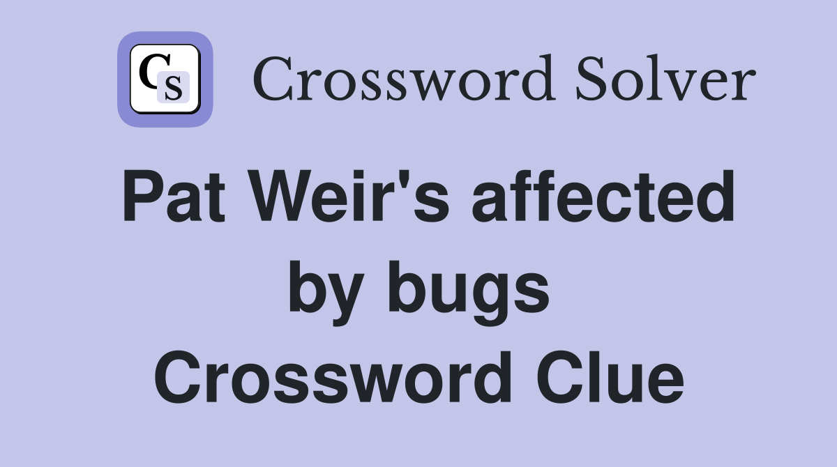Pat Weir's affected by bugs Crossword Clue