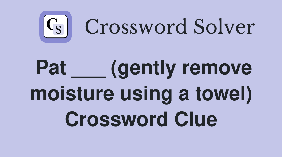 Pat ___ (gently remove moisture using a towel) Crossword Clue