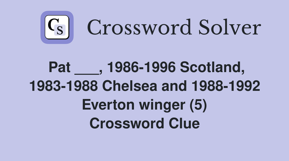Pat ___, 1986-1996 Scotland, 1983-1988 Chelsea and 1988-1992 Everton winger (5) Crossword Clue