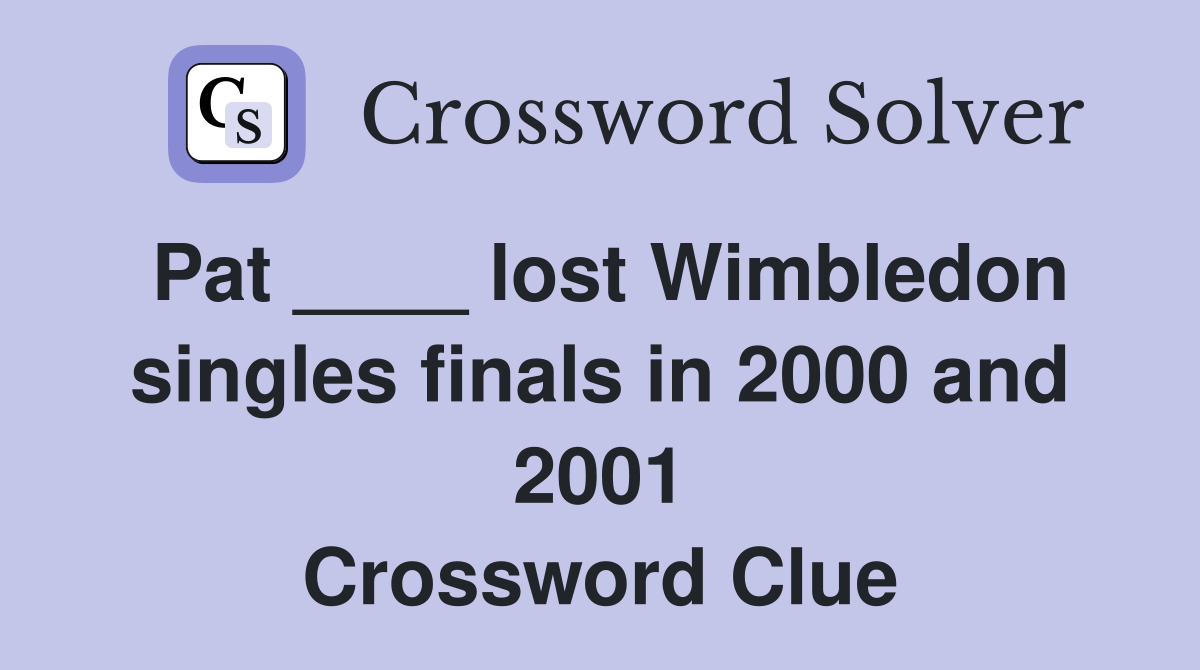 Pat ____ lost Wimbledon singles finals in 2000 and 2001 Crossword Clue