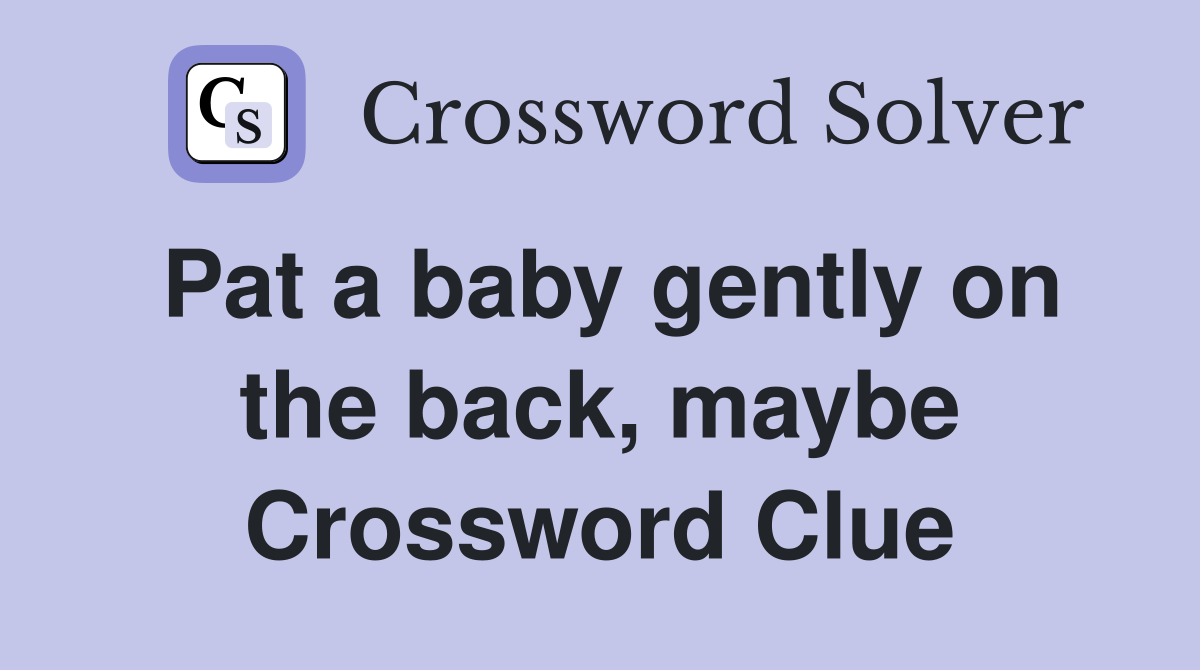 Pat a baby gently on the back, maybe Crossword Clue
