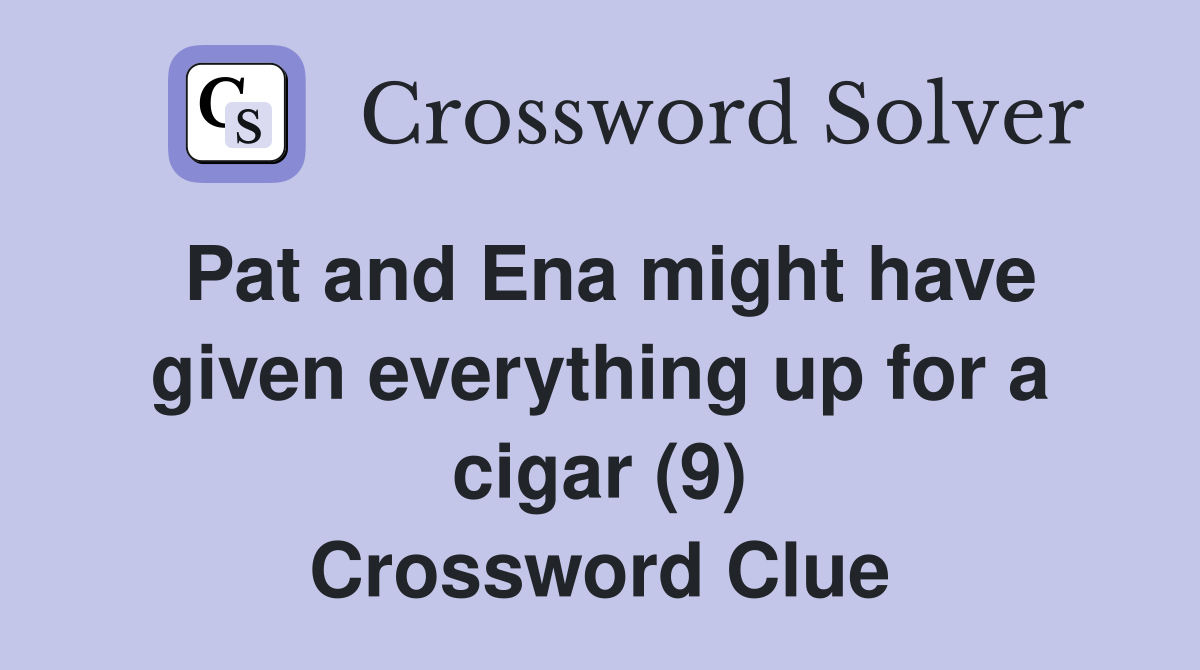 Pat and Ena might have given everything up for a cigar (9) Crossword Clue