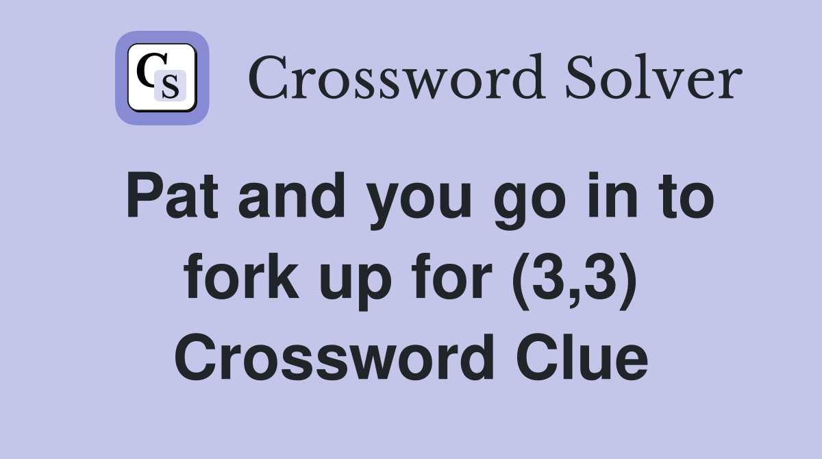 Pat and you go in to fork up for (3,3) Crossword Clue