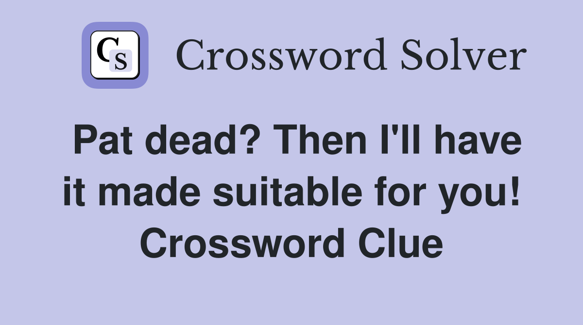 Pat dead? Then I'll have it made suitable for you! Crossword Clue