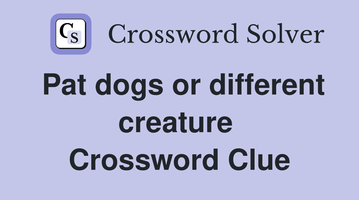 Pat dogs or different creature  Crossword Clue