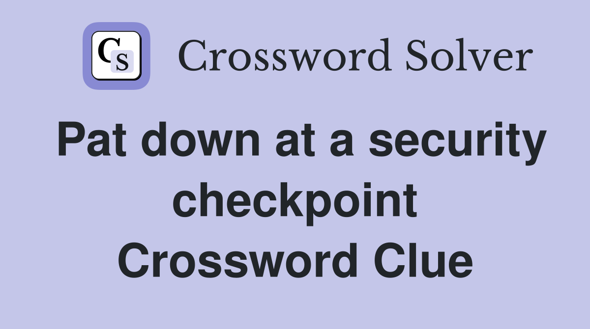 Pat down at a security checkpoint Crossword Clue