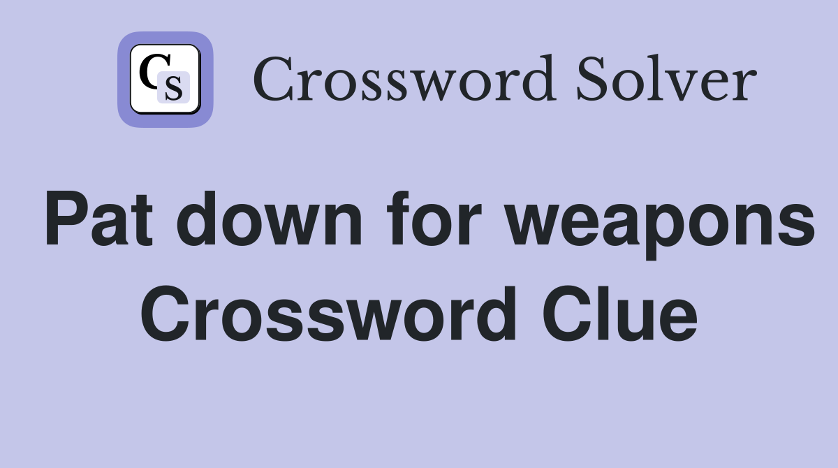 Pat down for weapons Crossword Clue