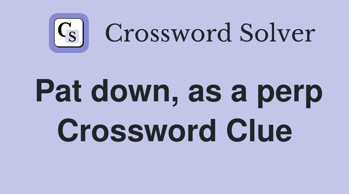 Pat down, as a perp Crossword Clue