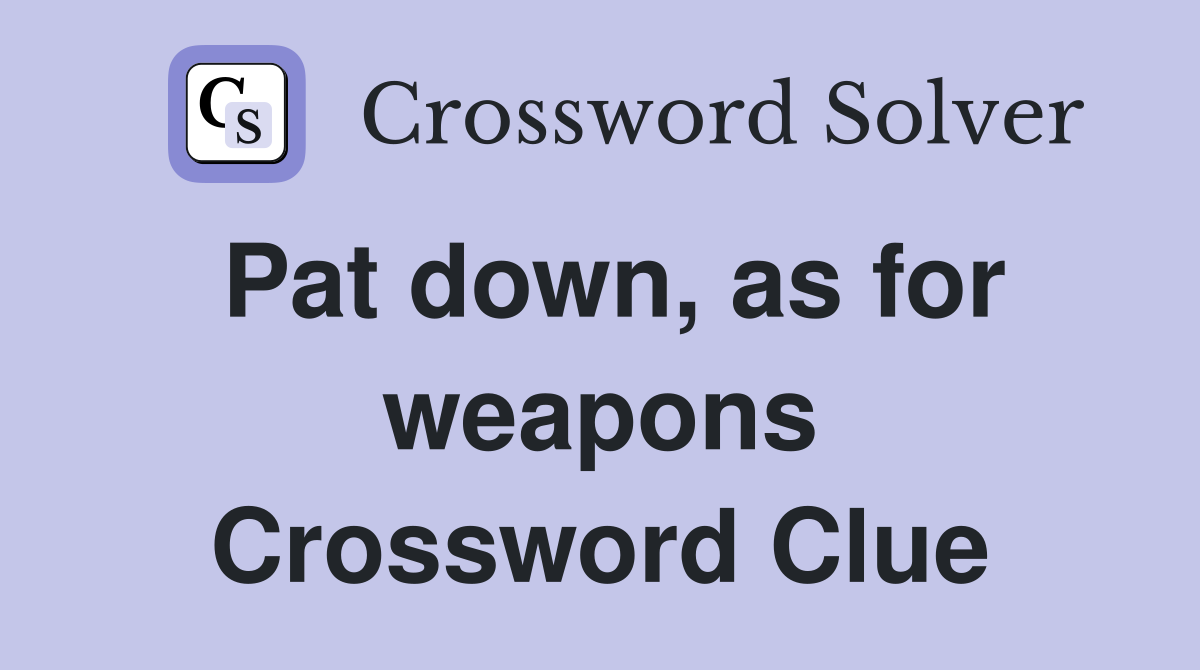 Pat down, as for weapons Crossword Clue
