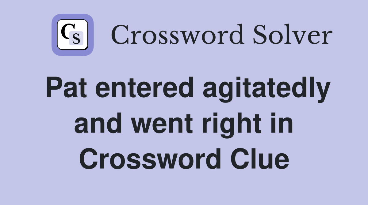 Pat entered agitatedly and went right in Crossword Clue