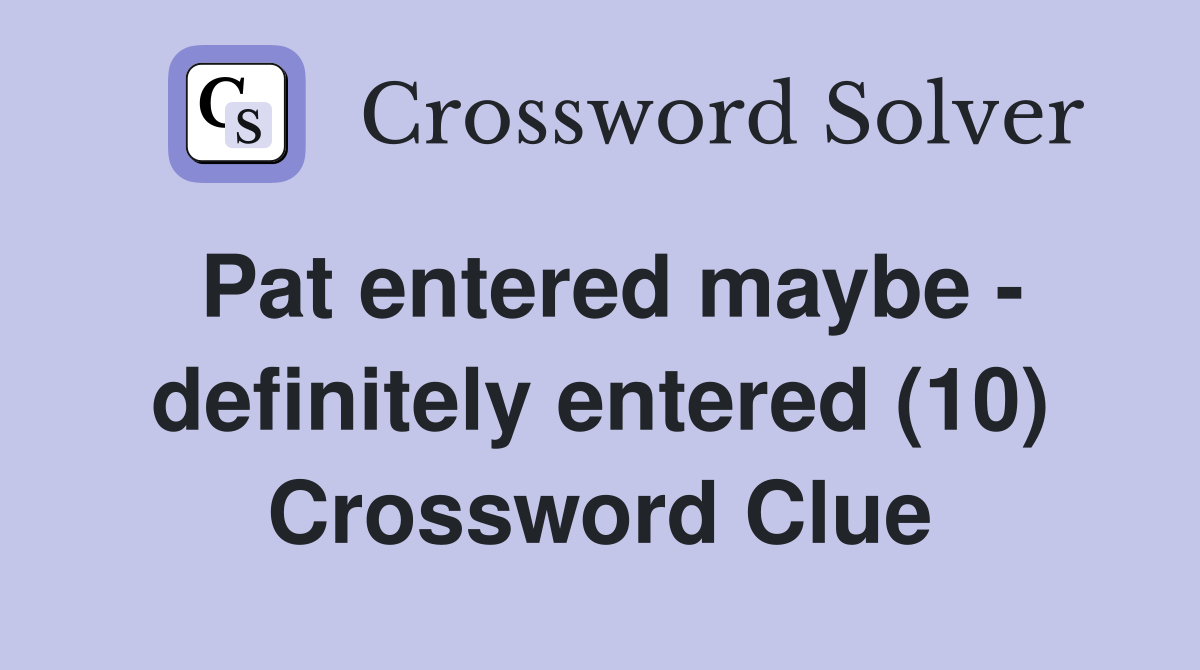 Pat entered maybe - definitely entered (10) Crossword Clue