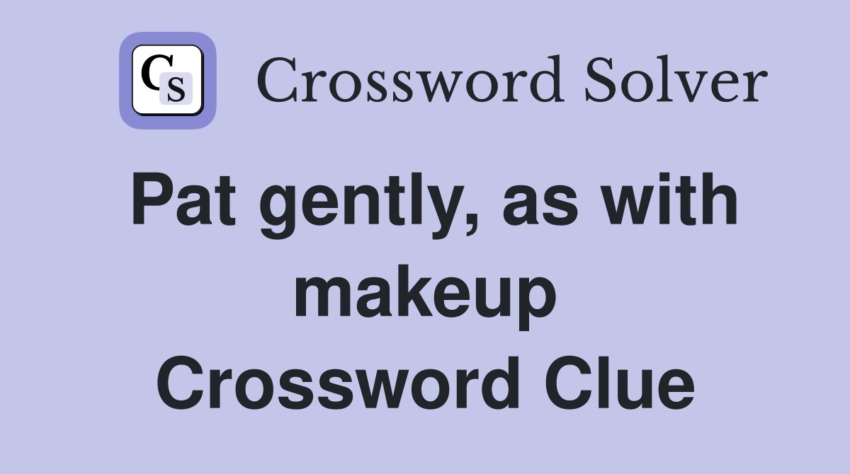 Pat gently, as with makeup Crossword Clue