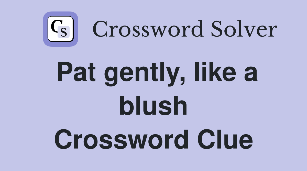 Pat gently, like a blush Crossword Clue