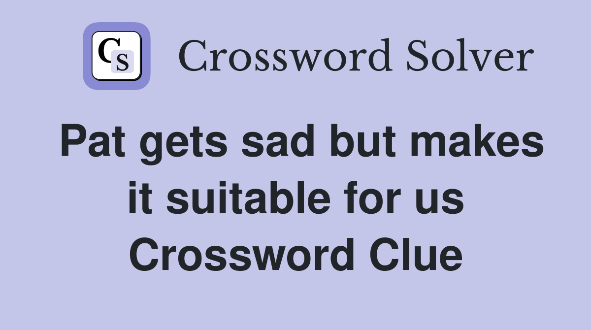 Pat gets sad but makes it suitable for us Crossword Clue