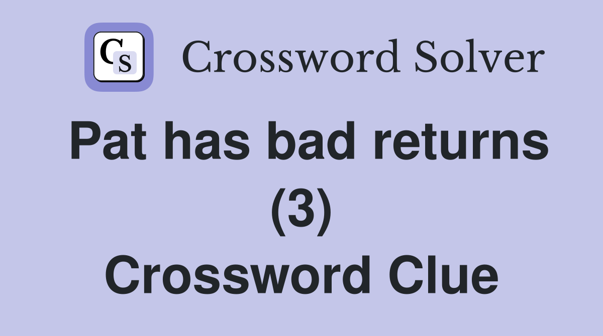 Pat has bad returns (3) Crossword Clue