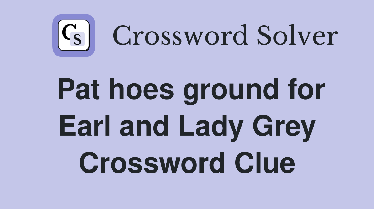 Pat hoes ground for Earl and Lady Grey Crossword Clue