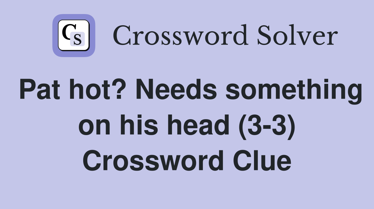 Pat hot? Needs something on his head (3-3) Crossword Clue