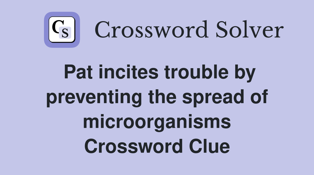 Pat incites trouble by preventing the spread of microorganisms Crossword Clue