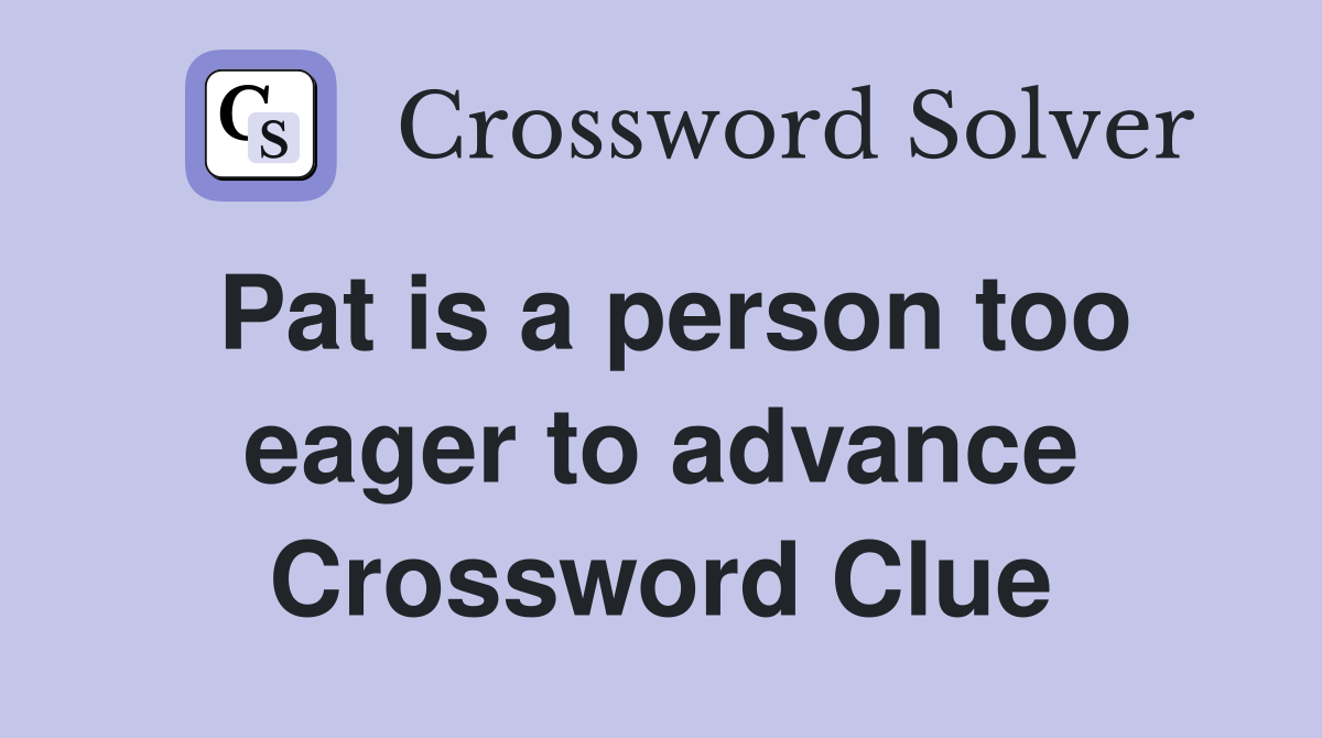 Pat is a person too eager to advance Crossword Clue