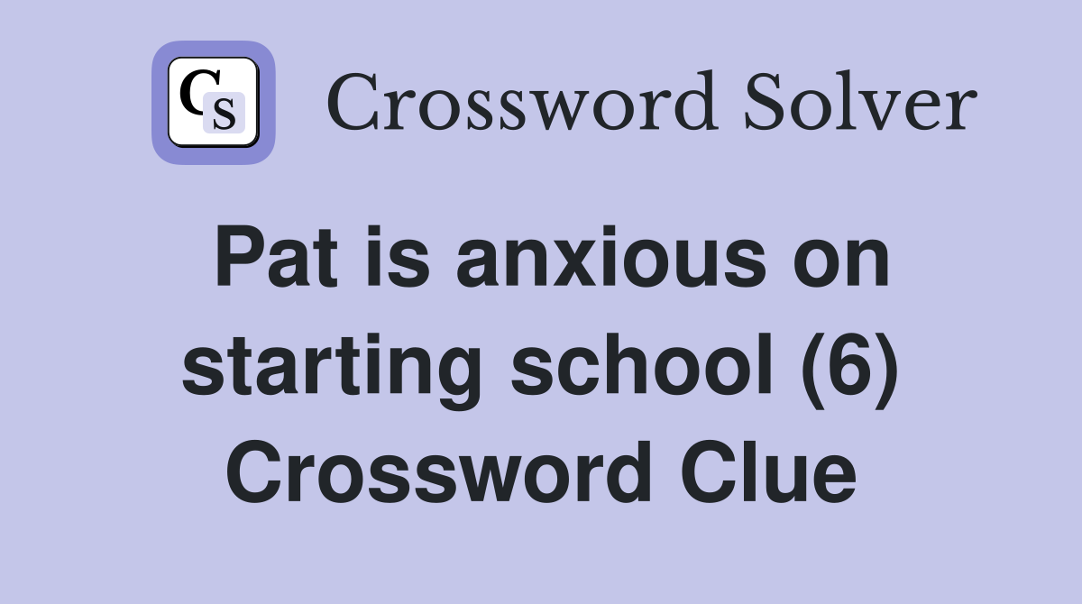 Pat is anxious on starting school (6) Crossword Clue
