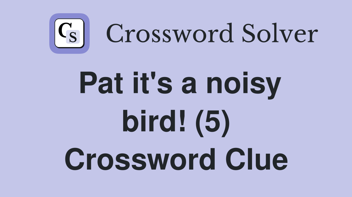 Pat it's a noisy bird! (5) Crossword Clue