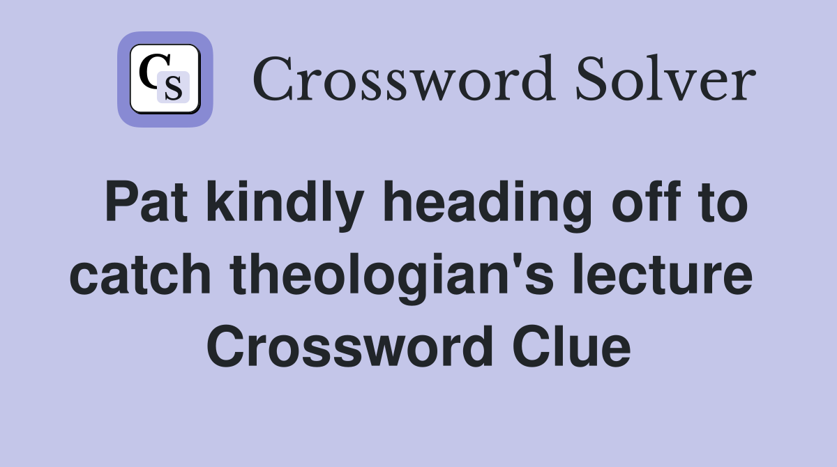 Pat kindly heading off to catch theologian's lecture  Crossword Clue
