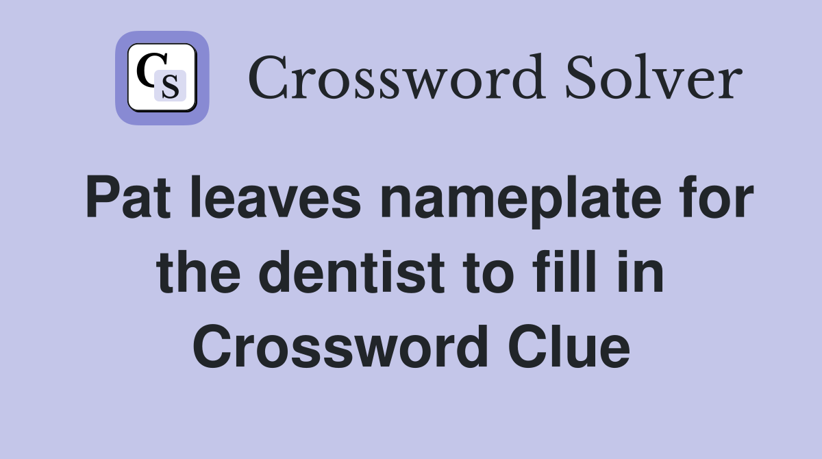Pat leaves nameplate for the dentist to fill in Crossword Clue