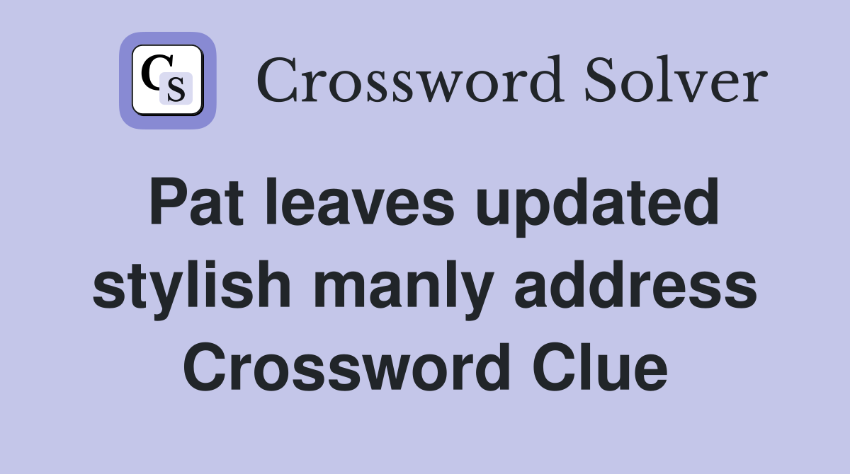 Pat leaves updated stylish manly address Crossword Clue