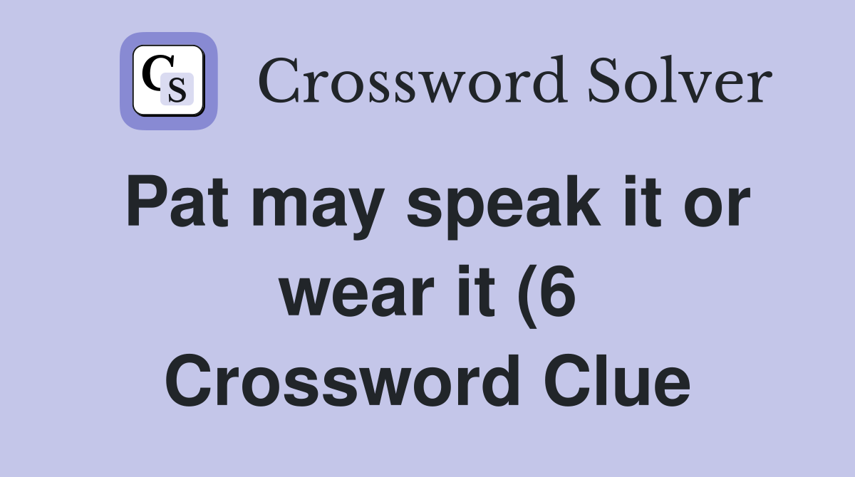 Pat may speak it or wear it (6) Crossword Clue Answers Crossword Solver Pat may speak it or wear it (6) Crossword Clue Answers Crossword Solver