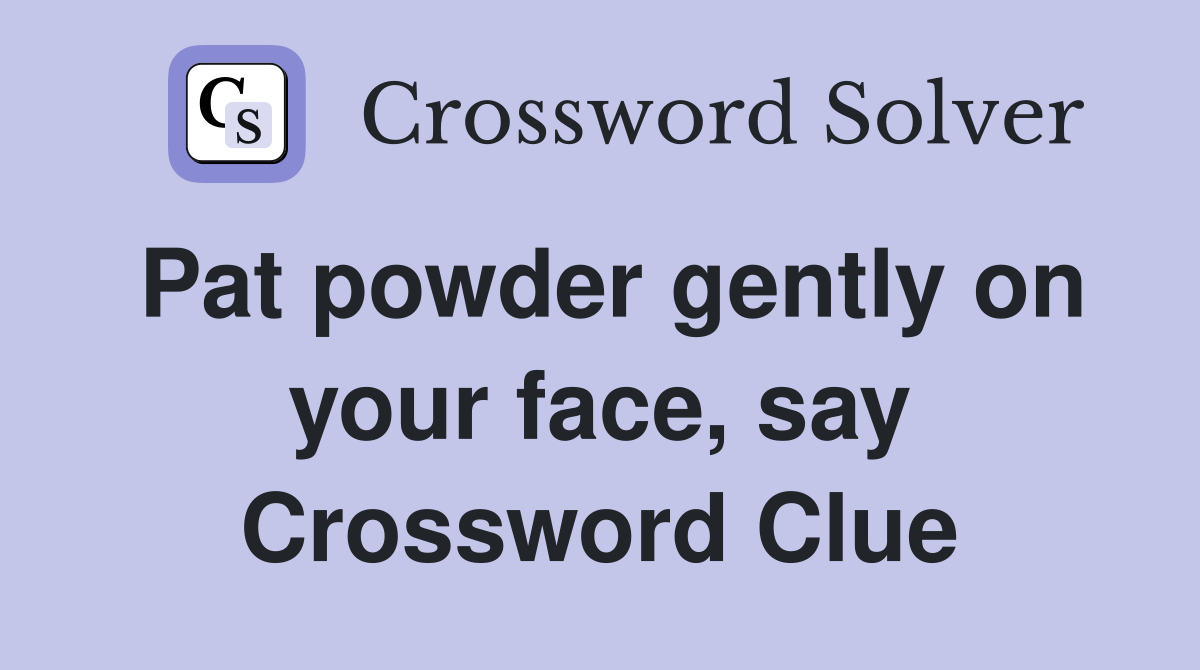 Pat powder gently on your face, say Crossword Clue