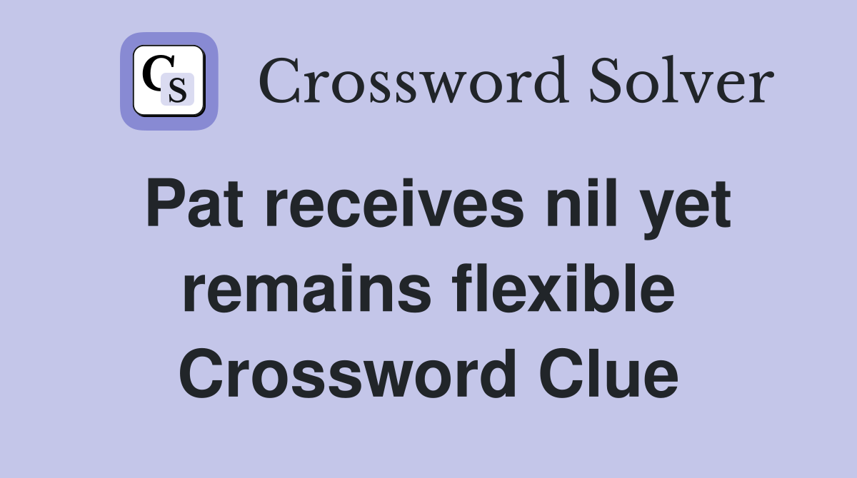 Pat receives nil yet remains flexible Crossword Clue