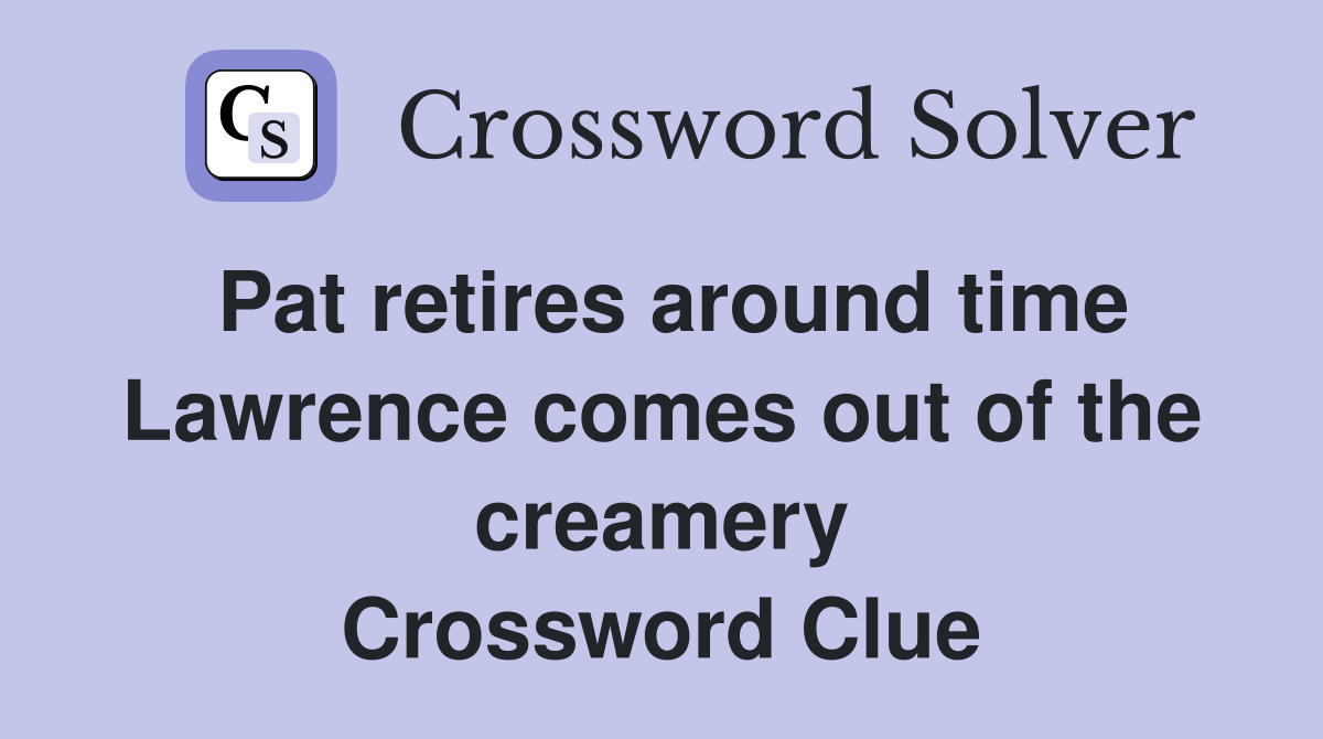 Pat retires around time Lawrence comes out of the creamery Crossword Clue