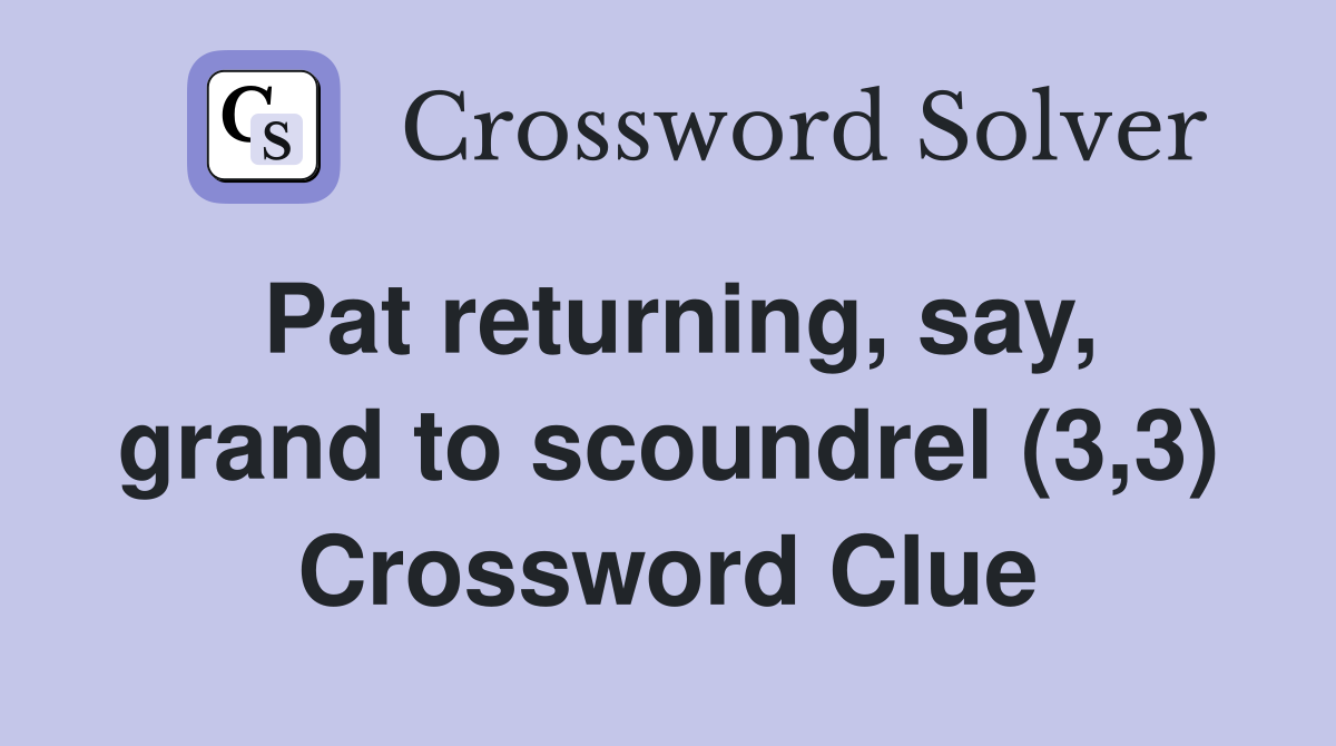 Pat returning, say, grand to scoundrel (3,3) Crossword Clue