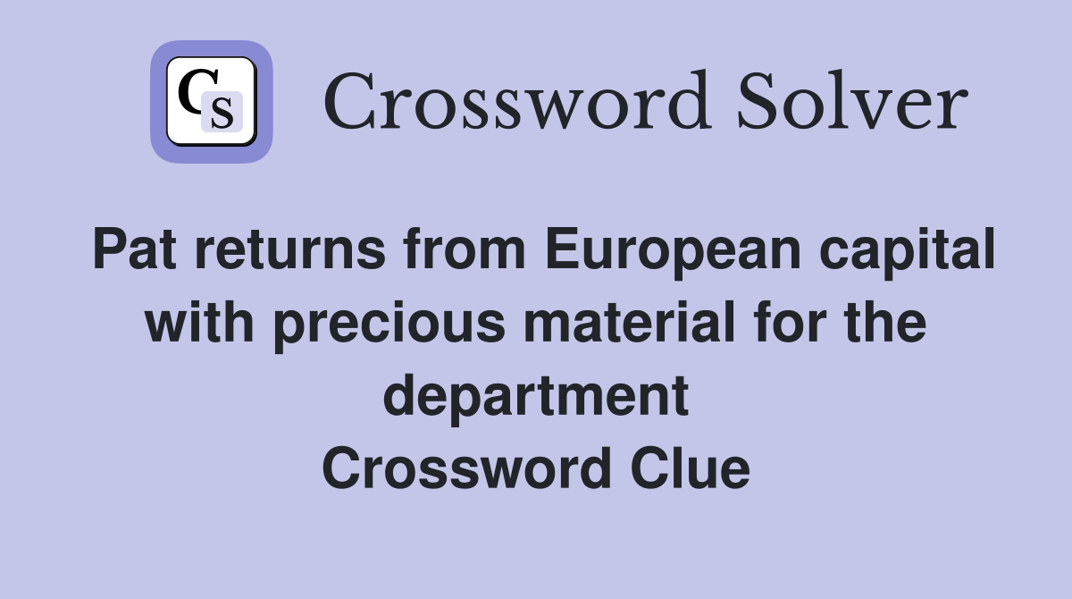 Pat returns from European capital with precious material for the department Crossword Clue