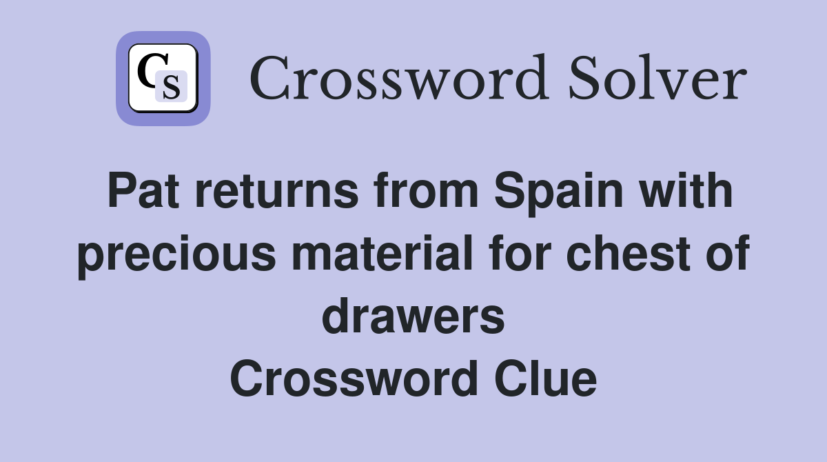 Pat returns from Spain with precious material for chest of drawers Crossword Clue